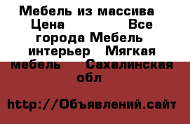 Мебель из массива › Цена ­ 100 000 - Все города Мебель, интерьер » Мягкая мебель   . Сахалинская обл.